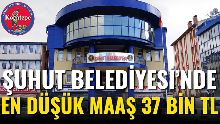 Şuhut Belediyesi’nde En Düşük Maaş 37 Bin TL