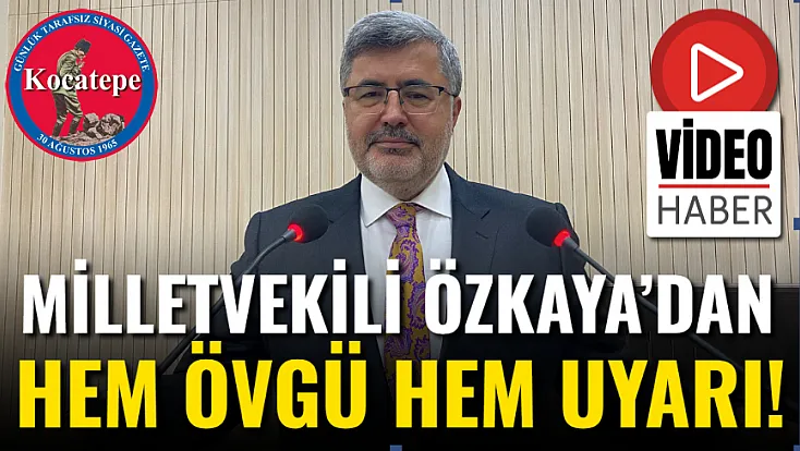 Milletvekili i Özkaya’dan Hem Övgü Hem Uyarı!