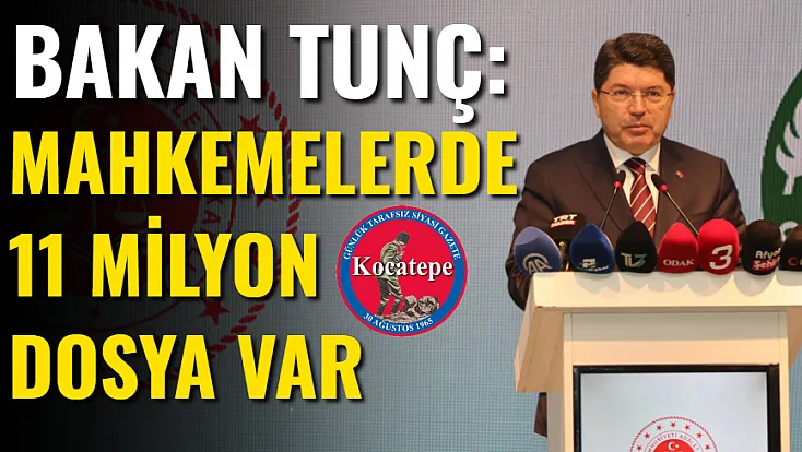 Bakan Tunç: Mahkemelerde 11 Milyon Dosya Var