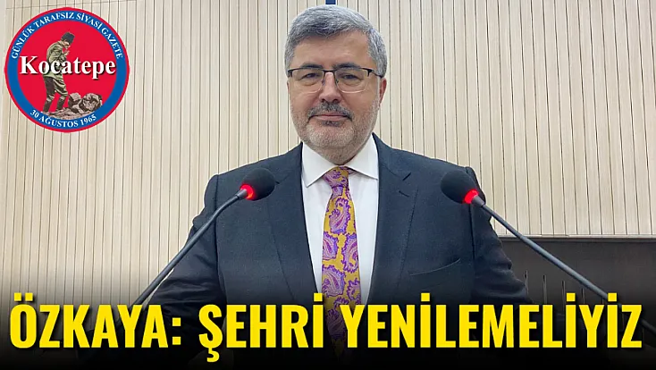 Özkaya: Şehri Yenilemeliyiz