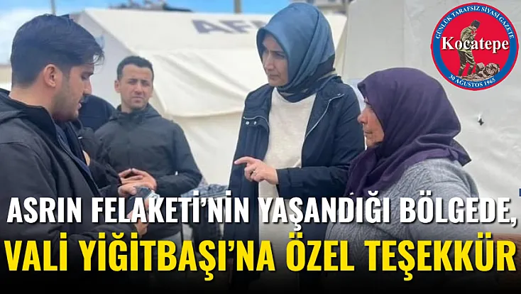 Asrın Felaketi’nin Yaşandığı Bölgede, Vali Yiğitbaşı’na Özel Teşekkür