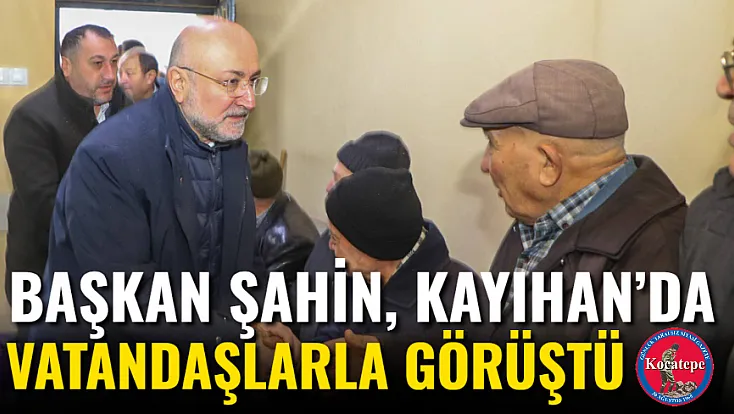 Başkan Şahin, Kayıhan’da Vatandaşlarla Görüştü
