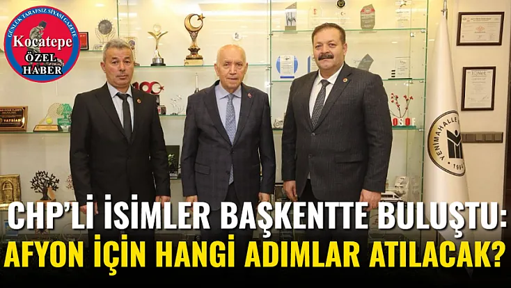 CHP’li İsimler Başkentte Buluştu: Afyon İçin Hangi Adımlar Atılacak?