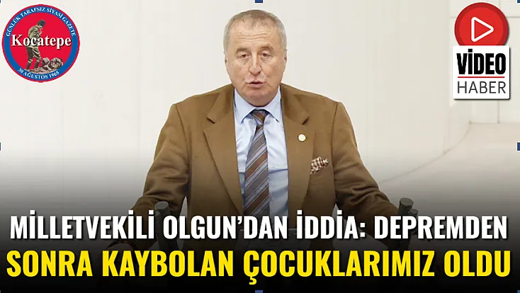Milletvekili Olgun’dan İddia: Depremden Sonra Kaybolan Çocuklarımız Oldu