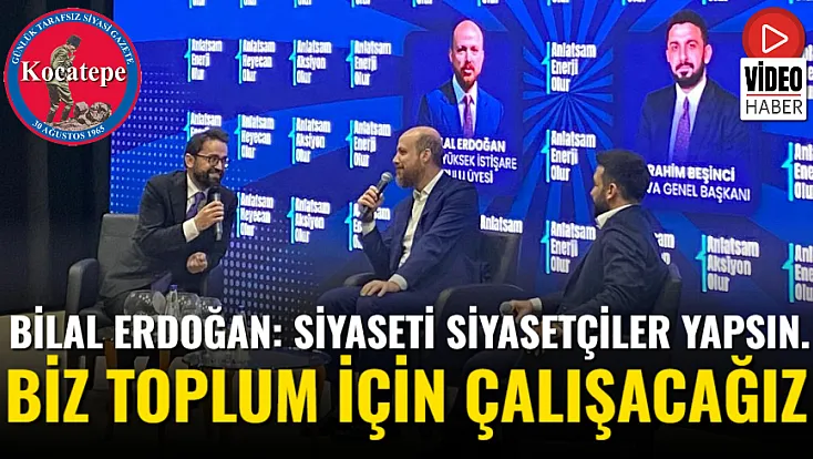 Bilal Erdoğan: Siyaseti Siyasetçiler Yapsın. Biz Toplum İçin Çalışacağız