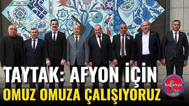 Taytak: Afyon İçin Omuz Omuza Çalışıyoruz