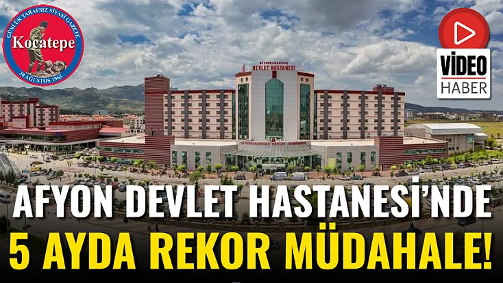 Afyon Devlet Hastanesi’nde 5 Ayda Rekor Müdahale!