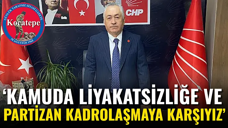 ‘Kamuda Liyakatsizliğe Ve Partizan Kadrolaşmaya Karşıyız’