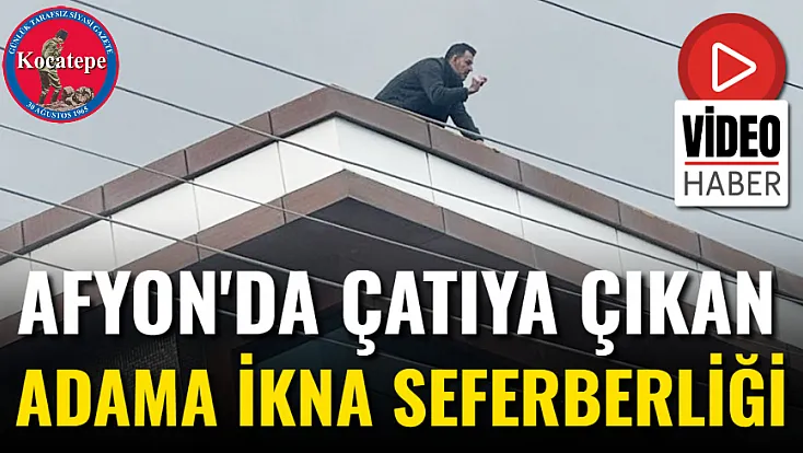 Afyon'da Çatıya Çıkan Adama İkna Seferberliği