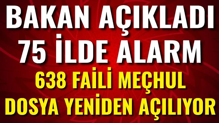 Bakan Açıkladı: 75 İlde Alarm! 638 Faili Meçhul Dosya Yeniden Açılıyor