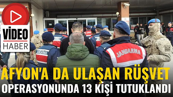 Afyon'a da Ulaşan Rüşvet Operasyonunda 13 Kişi Tutuklandı