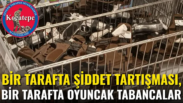 Bir Tarafta Şiddet Tartışması, Bir Tarafta Oyuncak Tabancalar…