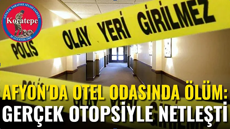 Afyon’da Otel Odasında Ölüm: Gerçek Otopsiyle Netleşti!