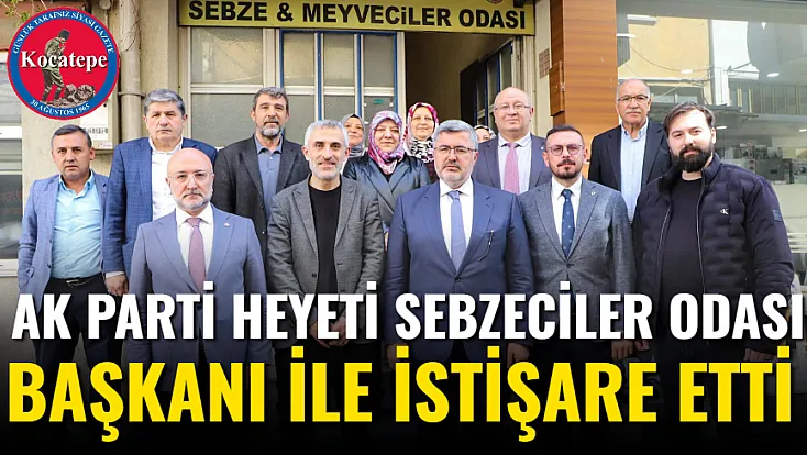 AK Parti Heyeti Sebzeciler Odası Başkanı İle İstişare Etti