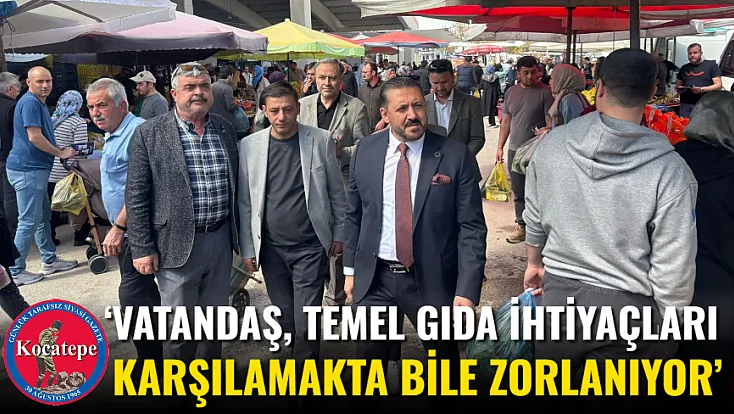 ‘Vatandaş, Temel Gıda İhtiyaçları Karşılamakta Bile Zorlanıyor’