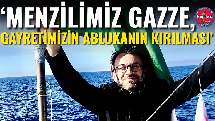 ‘Menzilimiz Gazze, Gayretimizin Ablukanın Kırılması’