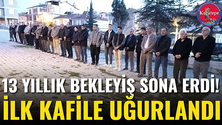 13 Yıllık Bekleyiş Sona Erdi! İlk Kafile Uğurlandı