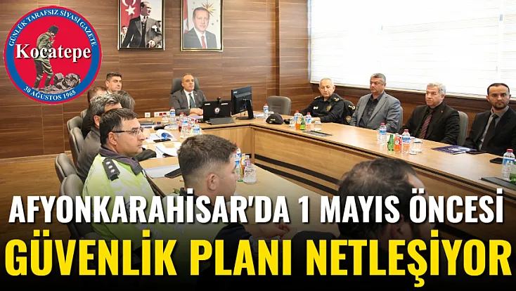 Afyon'da 1 Mayıs Öncesi Güvenlik Planı Netleşiyor