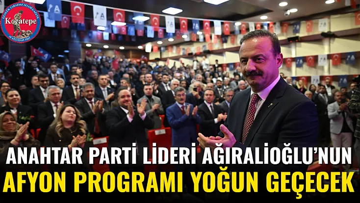 Anahtar Parti Lideri Ağıralioğlu’nun Afyon Programı Yoğun Geçecek