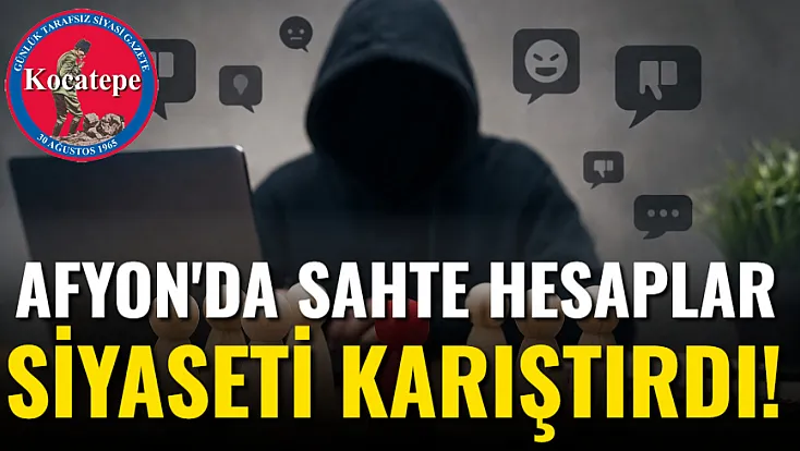 Afyon'da Sahte Hesaplar Siyaseti Karıştırdı!