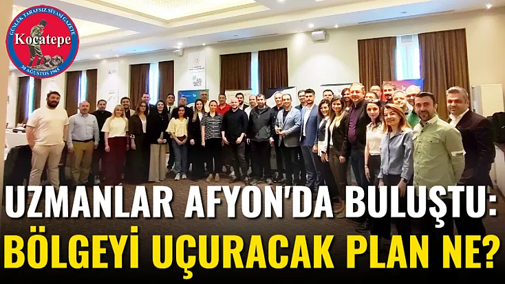 Uzmanlar Afyon'da Buluştu: Bölgeyi Uçuracak Plan Ne?