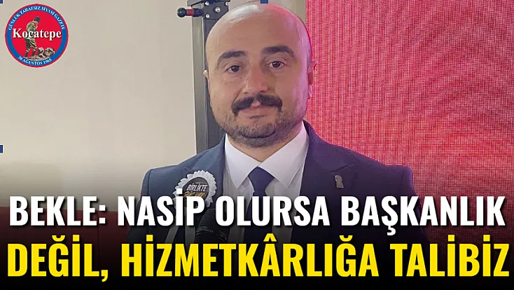 Bekle: Nasip Olursa Başkanlık Değil, Hizmetkârlığa Talibiz