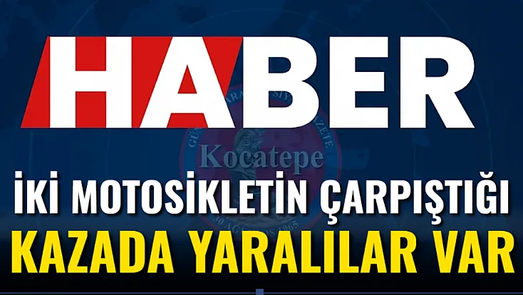 İki Motosikletin Çarpıştığı Kazada Yaralılar Var