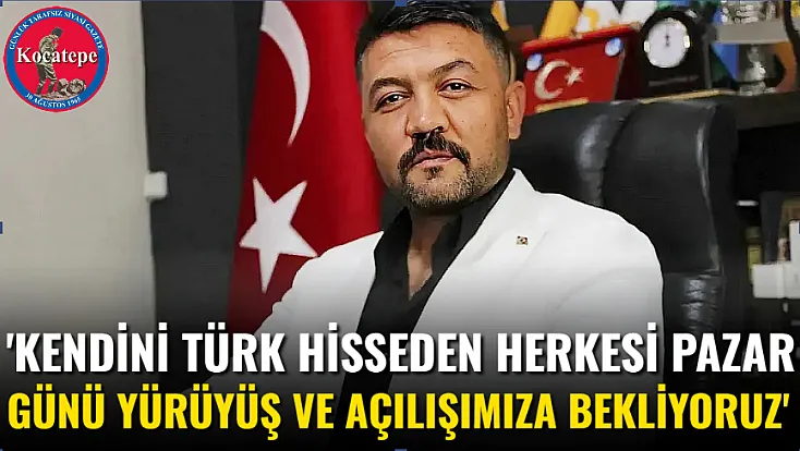 'Kendini Türk Hisseden Herkesi Pazar Günü Yürüyüş Ve Açılışımıza Bekliyoruz'