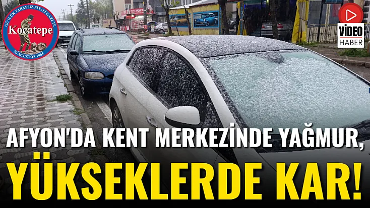Afyon'da Kent Merkezinde Yağmur, Yükseklerde Kar!