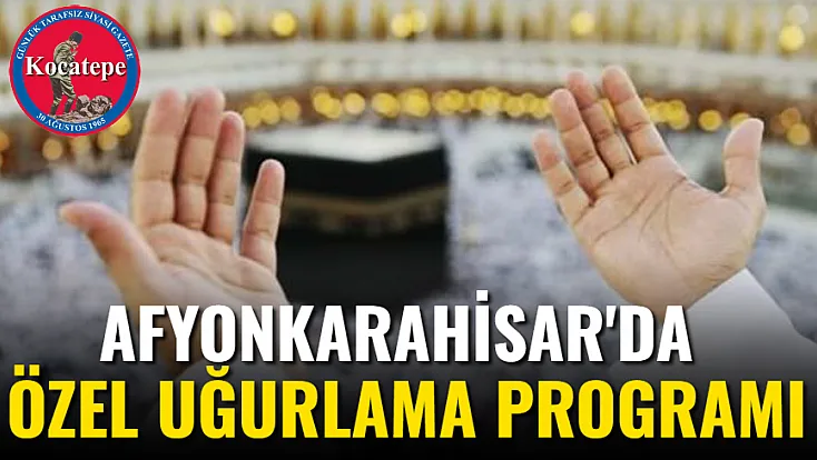 Afyonkarahisar'da Özel Uğurlama Programı