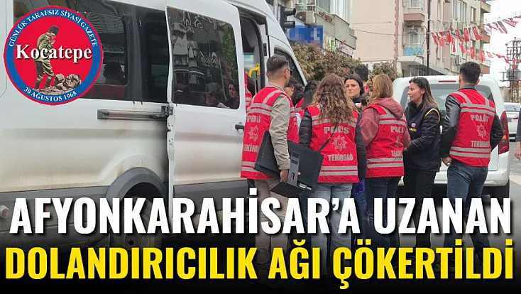 Afyonkarahisar’a Uzanan Dolandırıcılık Ağı Çökertildi