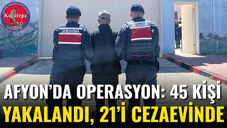 Afyon’da Operasyon: 45 Kişi Yakalandı, 21’i Cezaevinde