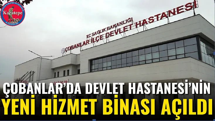 Çobanlar’da Devlet Hastanesi’nin Yeni Hizmet Binası Açıldı