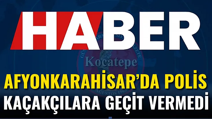 Afyonkarahisar’da Polis Kaçakçılara Geçit Vermedi