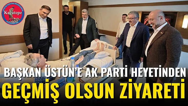 Başkan Üstün’e AK Parti Heyetinden Geçmiş Olsun Ziyareti