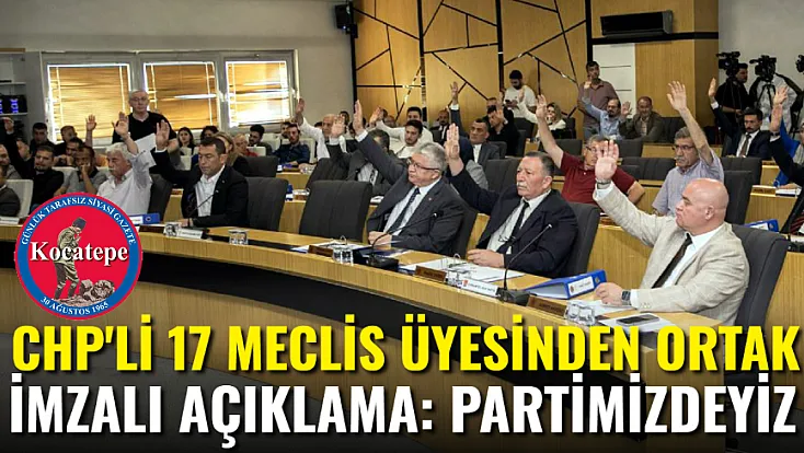 CHP'li 17 Meclis Üyesi'nden Ortak İmza: Partimizdeyiz