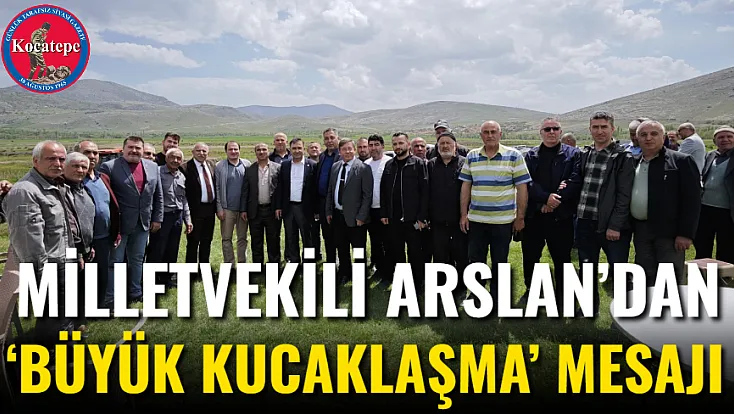 Milletvekili Arslan’dan ‘Büyük Kucaklaşma’ Mesajı