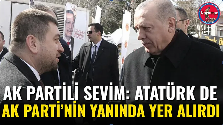 AK Partili Sevim: Atatürk De AK Parti’nin Yanında Yer Alırdı