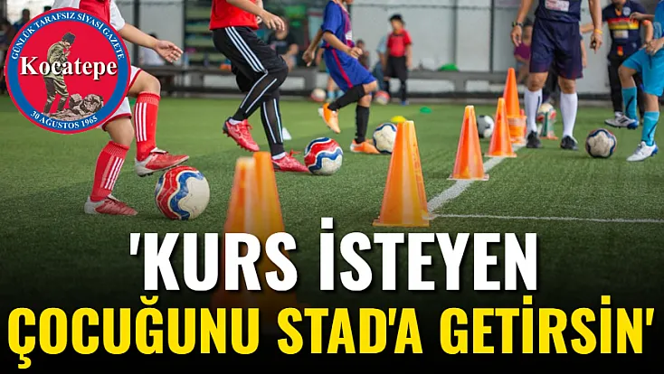 'Kurs isteyen Çocuğunu Stad'a Getirsin'