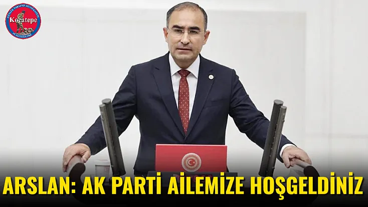 Arslan: AK Parti Ailemize Hoşgeldiniz