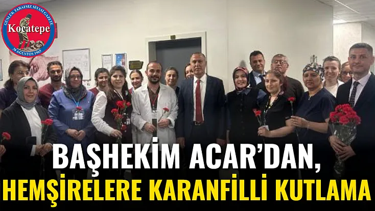 Başhekim Acar’dan, Hemşirelere Karanfilli Kutlama