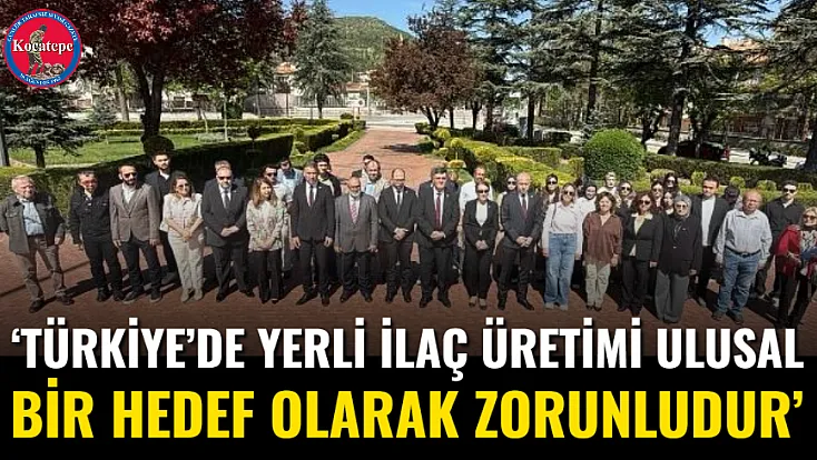‘Türkiye’de Yerli İlaç Üretimi Ulusal Bir Hedef Olarak Zorunludur’