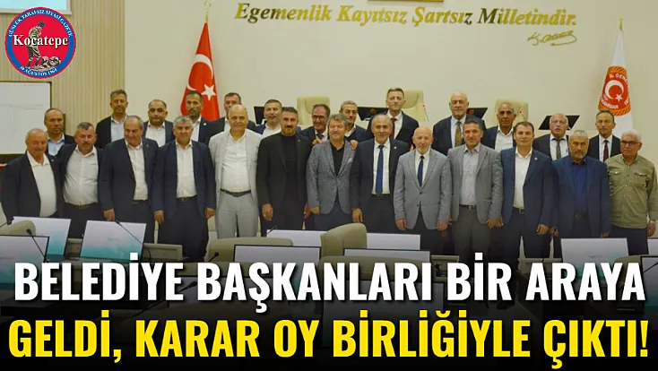 Belediye Başkanları Bir Araya Geldi, Karar Oy Birliğiyle Çıktı!