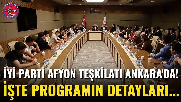 İYİ Parti Afyon Teşkilatı Ankara'da! İşte Programın Detayları...
