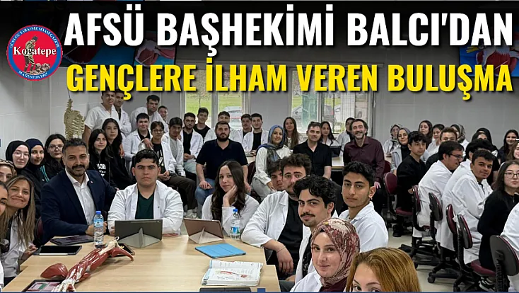 AFSÜ Başhekimi Balcı'dan Gençlere İlham Veren Buluşma