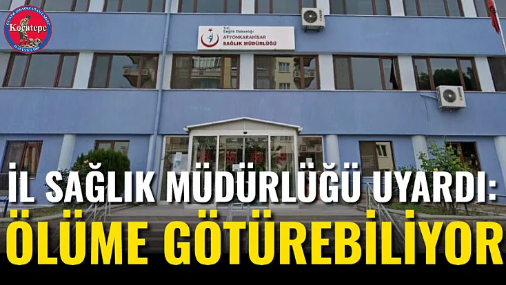 İl Sağlık Müdürlüğü Uyardı: Ölüme Götürebiliyor