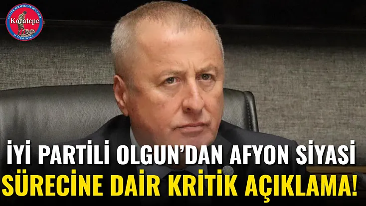 İYİ Partili Olgun’dan Afyon Siyasi Sürecine Dair Kritik Açıklama!