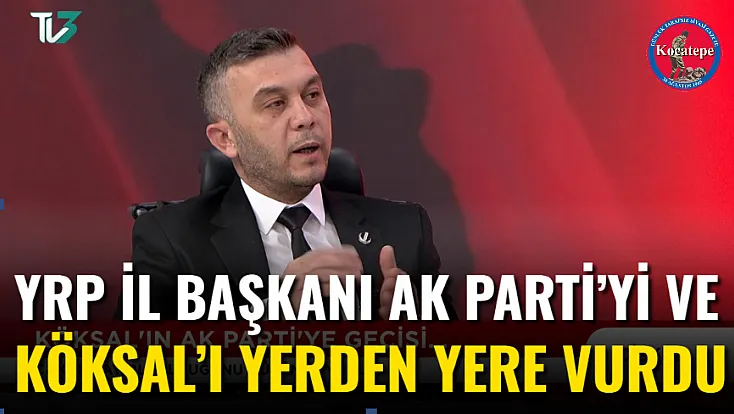 YRP İl Başkanı AK Parti’yi ve Köksal’ı Yerden Yere Vurdu