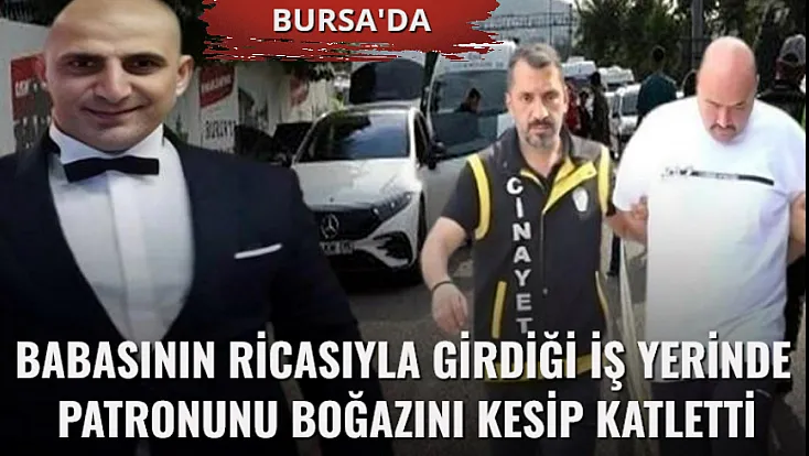Babasının ricasıyla girdiği iş yerinde patronunu boğazını kesip katletti