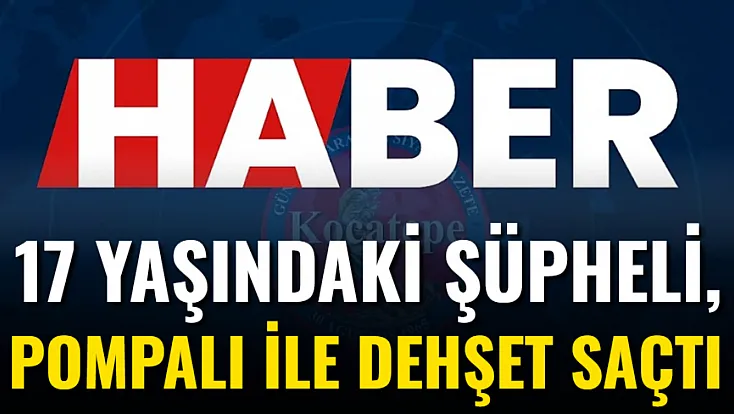 17 Yaşındaki Şüpheli, Pompalı İle Dehşet Saçtı